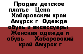 Продам детское  платье › Цена ­ 2 000 - Хабаровский край, Амурск г. Одежда, обувь и аксессуары » Женская одежда и обувь   . Хабаровский край,Амурск г.